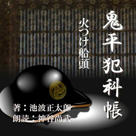 ［ 朗読 CD ］火付け船頭 鬼平犯科帳より ［著者：池波 正太郎] ［朗読：神谷尚武］ 【CD1枚】 全文朗読 送料無料 文豪 オーディオブック AudioBook