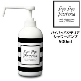 【即納】バイバイバクテリア シャワーポンプ500mL99.9％除菌 特許水 ウイルス 食中毒菌　大腸菌