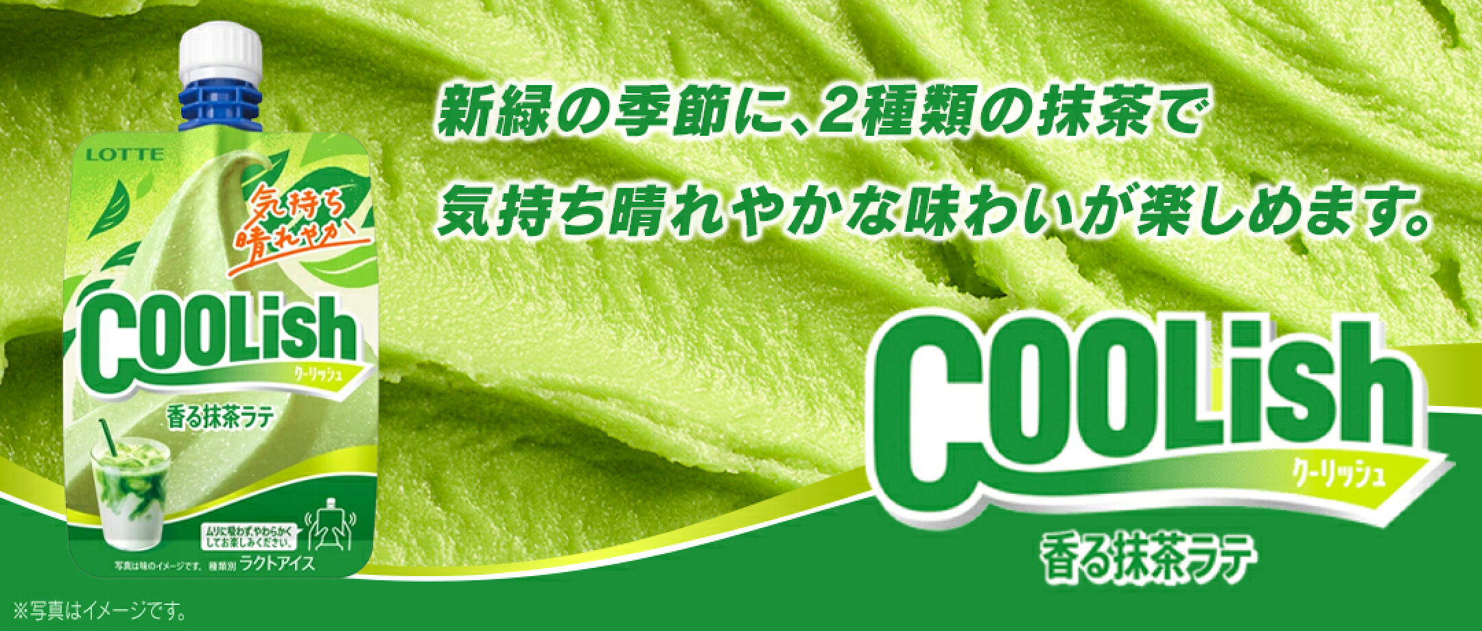 クーリッシュ 香る抹茶ラテ 新緑の季節に、2種類の抹茶で 気持ち晴れやかな味わいが楽しめます。