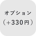 【オプション】 オプション ＋330円【対応商品のみ】※単品購入不可※
