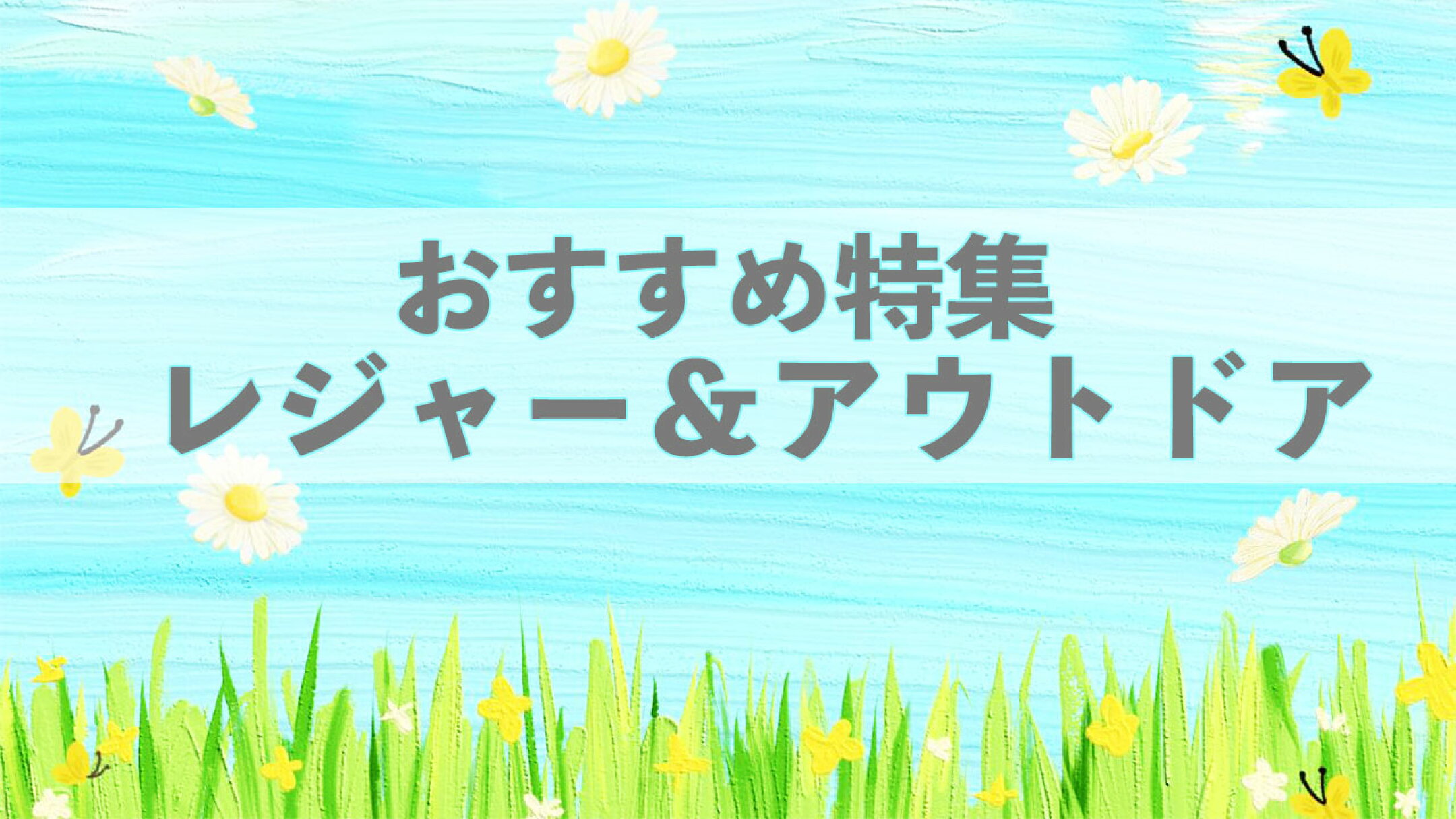 おすすめ特集！レジャー＆アウトドア