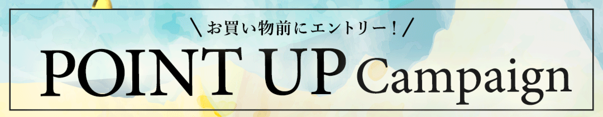 お買い物前にエントリー！POINT UP Campaign