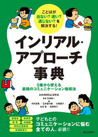 ことばが出ない？ 遅い？ 通じない？を解決する！インリアル・アプローチ事典 0歳から使える最強のコミュニケーション指導法 [ 日本INREAL研究会　河内清美　石井喜代香　大垣徳子　永安香　松尾育子 ]