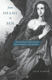 From Shame to Sin: The Christian Transformation of Sexual Morality in Late Antiquity FROM SHAME TO SIN （Revealing Antiquity） [ Kyle Harper ]