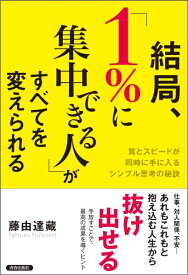 結局、「1％に集中できる人」がすべてを変えられる 質とスピードが同時に手に入るシンプル思考の秘訣 [ 藤由達藏 ]