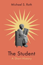The Student: A Short History STUDENT [ Michael S. Roth ]