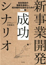 新事業開発 成功シナリオ 自社独自の事業価値創造と成功確率を高めるための実践論 [ 高橋儀光 ]