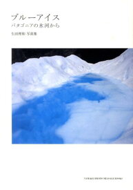 ブルーアイス パタゴニアの氷河から （YAMAKEI　PHOTO　MESSAGE　BOOKS） [ 生田理和 ]