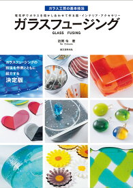 ガラスフュージング 電気炉でガラスを熔かし合わせて作る器・インテリア・アクセサリー （ガラス工芸の基本技法　1） [ 近岡 令 ]