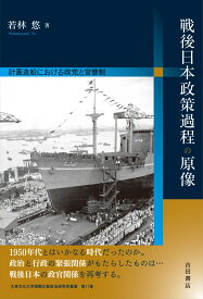 戦後日本政策過程の原像 計画造船における政党と官僚制 [ 若林 悠 ]