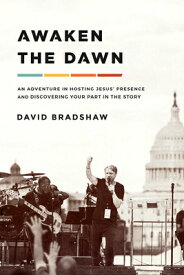 Awaken the Dawn: An Adventure in Hosting Jesus' Presence and Discovering Your Part in the Story AWAKEN THE DAWN [ David Bradshaw ]