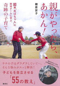 親がやったら、あかん! 80歳“おばちゃん”の野球チームに学ぶ、奇跡の子育て [ 棚原 安子 ]