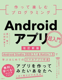 作って楽しむプログラミング　Androidアプリ超入門　改訂新版 Android Studio 2020.3.1 ＆ Kotlin 1.5で学ぶはじめてのスマホアプリ作成 [ WINGSプロジェクト 高江 賢 ]