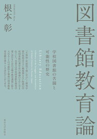 図書館教育論 学校図書館の苦闘と可能性の歴史 [ 根本　彰 ]