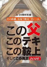 この父 このテキ この鞍上 そしてこの馬主2026 [ A-10解析班 ]