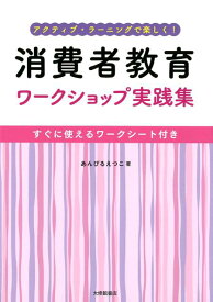 消費者教育ワークショップ実践集 すぐに使えるワークシート付き （アクティブ・ラーニングで楽しく！） [ あんびるえつこ ]