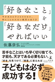 「好きなこと」を「好きなだけ」やればいい　今を生きる子どものための、枠にとらわれない教育の在り方 [ 佐藤 崇弘 ]