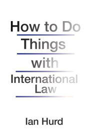 How to Do Things with International Law HT DO THINGS W/INTL LAW [ Ian Hurd ]