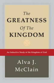 The Greatness of the Kingdom: An Inductive Study of the Kingdom of God GREATNESS OF THE KINGDOM [ Alva J. McClain ]