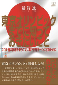 【POD】東京オリンピックまでに知っておきたいこと ～コロナ禍の試練を乗りこえ、再び世界を一つにするために～ [ 最賀進 ]