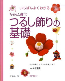 いちばんよくわかるちりめん細工つるし飾りの基礎 小さな飾りから大きな飾りまで [ 井上重義 ]