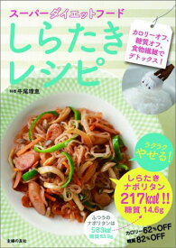 スーパーダイエットフードしらたきレシピ カロリーオフ、糖質オフ、食物繊維でデトックス！ [ 牛尾理恵 ]