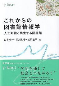 これからの図書館情報学 人工知能と共生する図書館 （y-knot Musubu） [ 山本 順一 ]