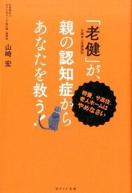 「老健」が、親の認知症からあなたを救う！ 特養、サ高住、老人ホームはやめなさい [ 山崎宏（社会福祉士） ]