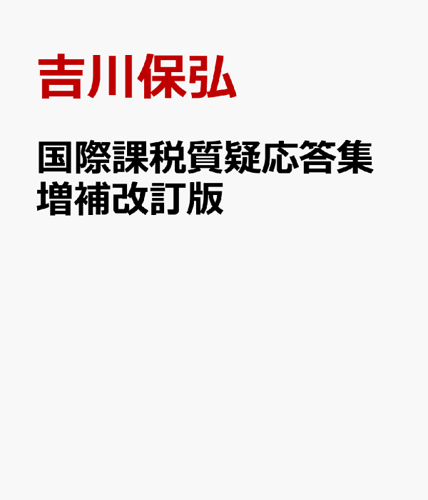 国際課税質疑応答集―基本的な仕組みと考え方―／吉川 保弘 改訂版 国際課税質疑応答集 基本的な仕組みと考え方 | 吉川 保弘
