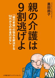 親の介護は9割逃げよ 「親の老後」の悩みを解決する50代からのお金のはなし （小学館文庫プレジデントセレクト） [ 黒田 尚子 ]