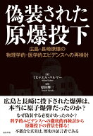 偽装された原爆投下 広島・長崎原爆の物理学的・医学的エビデンスへの再検討 [ ミヒャエル・パルマー ]