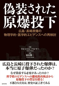 偽装された原爆投下 広島・長崎原爆の物理学的・医学的エビデンスへの再検討 [ ミヒャエル・パルマー ]