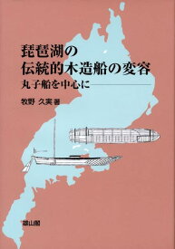 琵琶湖の伝統的木造船の変容 丸子船を中心に [ 牧野久実 ]