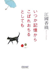 いつか記憶からこぼれおちるとしても （朝日文庫） [ 江國香織 ]