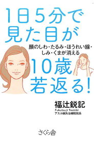 1日5分で見た目が10歳若返る！ 顔のしわ・たるみ・ほうれい線・しみ・くまが消える [ 福辻鋭記 ]