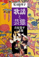 歌謡と芸態 在原業平の表象 [ 児玉絵里子 ]
