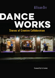 Dance Works: Stories of Creative Collaboration DANCE WORKS [ Allison Orr ]