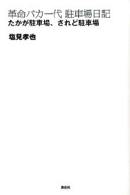 革命バカ一代駐車場日記 たかが駐車場、されど駐車場 [ 塩見孝也 ]