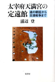 太宰府天満宮の定遠館 遠の朝廷から日清戦争まで [ 浦辺登 ]