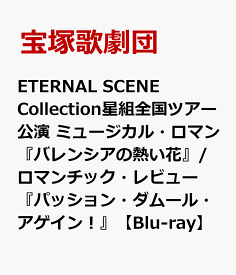 ETERNAL SCENE Collection 星組全国ツアー公演 ミュージカル・ロマン『バレンシアの熱い花』/ロマンチック・レビュー『パッション・ダムール・アゲイン！』【Blu-ray】 [ 宝塚歌劇団 ]