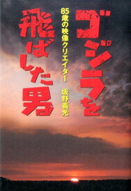 ゴジラを飛ばした男 85歳の映像クリエイター坂野義光 [ 坂野義光 ]