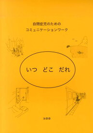 いつどこだれ 自閉症児のためのコミュニケーションワーク [ コロロ発達療育センター ]