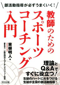 教師のためのスポーツコーチング入門 部活動指導が必ずうまくいく！ [ 東根明人 ]