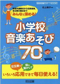 みんなで深める！小学校音楽あそび70 歌唱共通教材から伝統音楽，各分野の教材まで （音楽科授業サポートBOOKS） [ 石上則子 ]