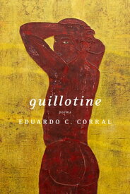 Guillotine: Poems GUILLOTINE [ Eduardo C. Corral ]