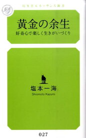 黄金の余生 好奇心で楽しく生きがいづくり （幻冬舎ルネッサンス新書） [ 塩本一海 ]