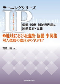 5地域における連携・協働 事例集 対人援助の臨床から学ぶIP （ラーニングシリーズ　IP（インタープロフェッショナル）／保健・医療・福祉専門職の連携教育・実践） [ 吉浦　輪 ]