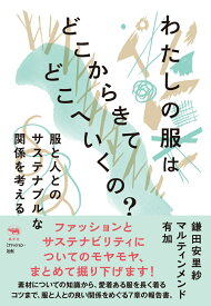 わたしの服はどこからきてどこへいくの？ 服と人とのサステナブルな関係を考える [ 鎌田安里紗 ]