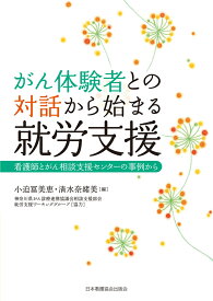 がん体験者との対話から始まる就労支援 看護師とがん相談支援センターの事例から [ 小迫　冨美恵 ]