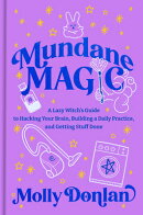 Mundane Magic: A Lazy Witch's Guide to Hacking Your Brain, Building a Daily Practice, and Getting St